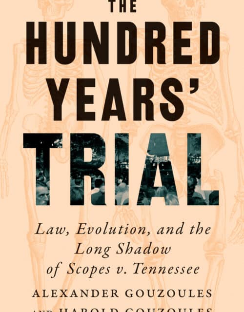 The Hundred Years’ Trial: Law, Evolution, and the Long Shadow of Scopes v. Tennessee by Alexander Gouzoules and Harold Gouzoules.
